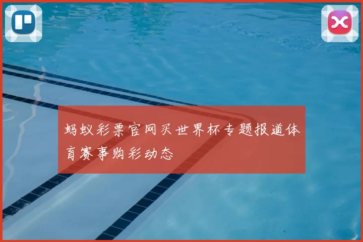 蚂蚁彩票官网买世界杯专题报道体育赛事购彩动态