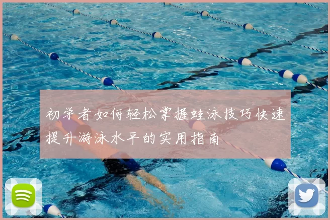 初学者如何轻松掌握蛙泳技巧快速提升游泳水平的实用指南