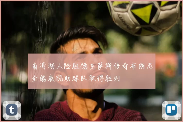 南湾湖人险胜德克萨斯传奇布朗尼全能表现助球队取得胜利