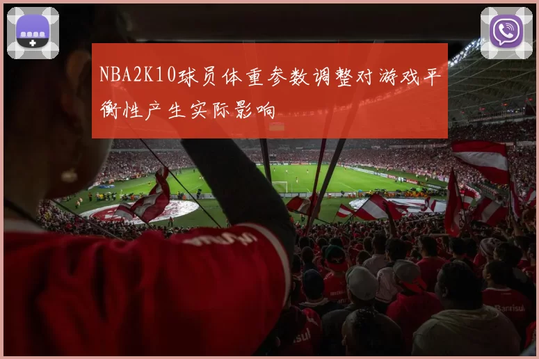 NBA2K10球员体重参数调整对游戏平衡性产生实际影响