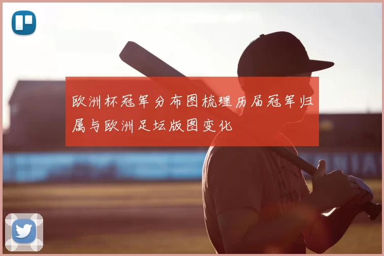 欧洲杯冠军分布图梳理历届冠军归属与欧洲足坛版图变化