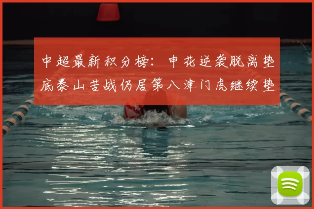 中超最新积分榜：申花逆袭脱离垫底泰山苦战仍居第八津门虎继续垫底陷入困境