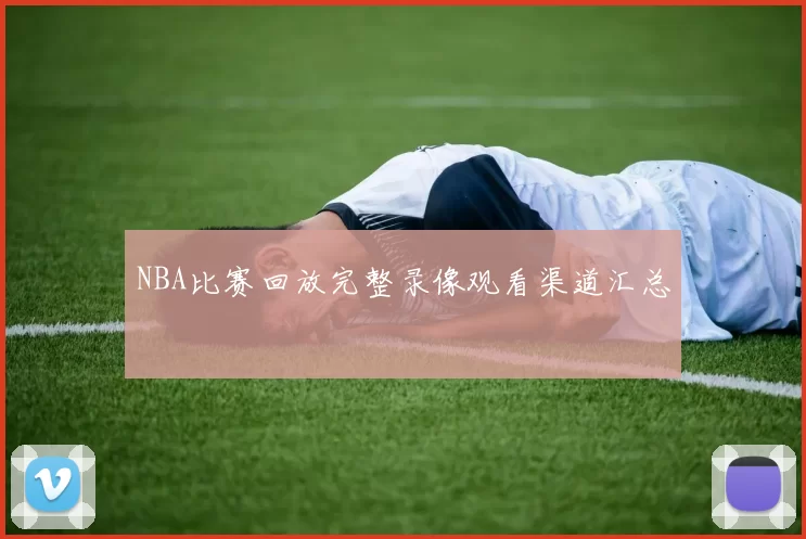 NBA比赛回放完整录像观看渠道汇总