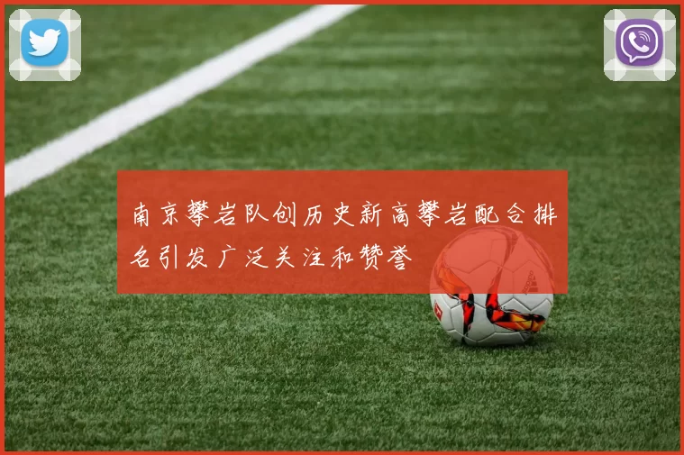 南京攀岩队创历史新高攀岩配合排名引发广泛关注和赞誉