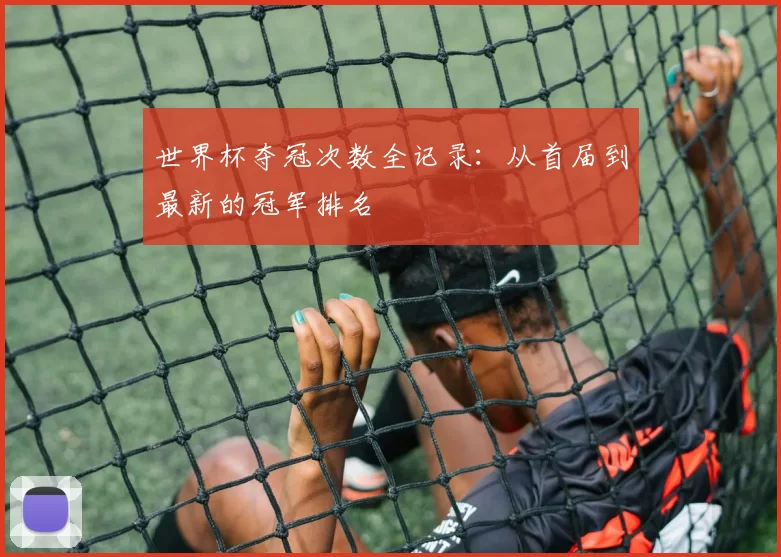 世界杯夺冠次数全记录:从首届到最新的冠军排名