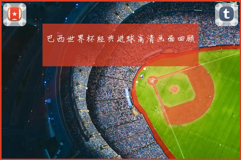 巴西世界杯经典进球高清画面回顾