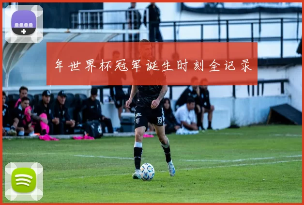 年世界杯冠军诞生时刻全记录