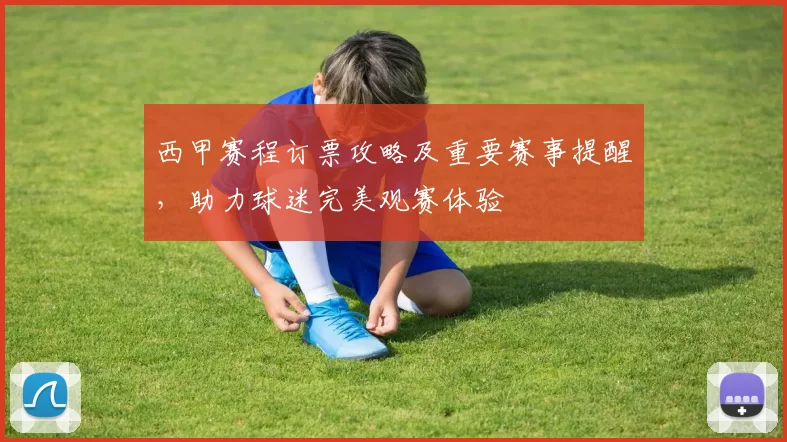 西甲赛程订票攻略及重要赛事提醒,助力球迷完美观赛体验