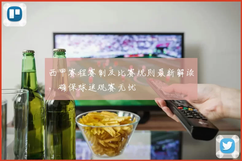 西甲赛程赛制及比赛规则最新解读，确保球迷观赛无忧