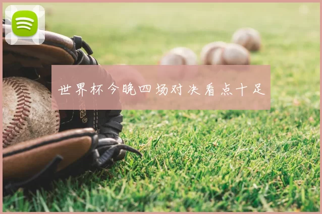 世界杯今晚四场对决看点十足