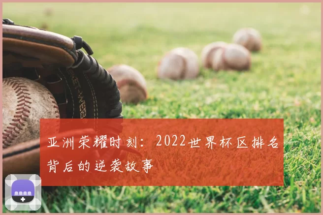 亚洲荣耀时刻:2022世界杯区排名背后的逆袭故事