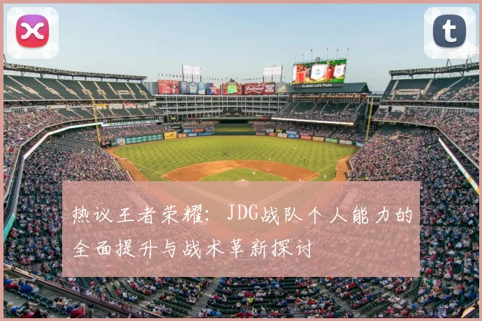 热议王者荣耀：JDG战队个人能力的全面提升与战术革新探讨
