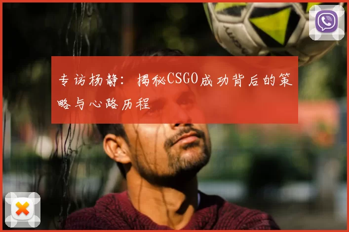 专访杨静:揭秘CSGO成功背后的策略与心路历程