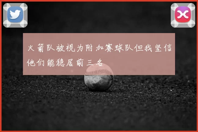 火箭队被视为附加赛球队但我坚信他们能稳居前三名