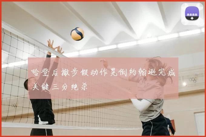 哈登后撤步假动作晃倒约翰逊完成关键三分绝杀