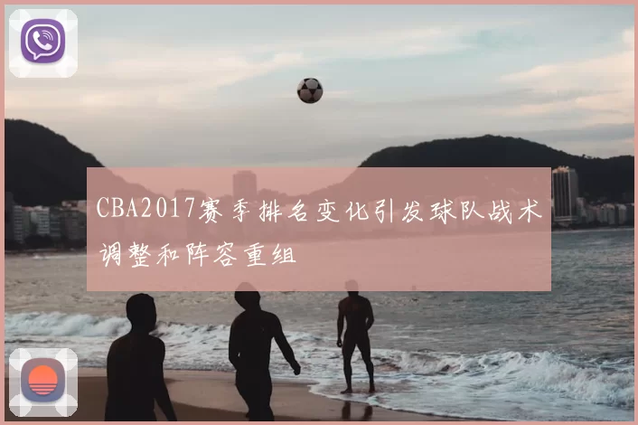 CBA2017赛季排名变化引发球队战术调整和阵容重组