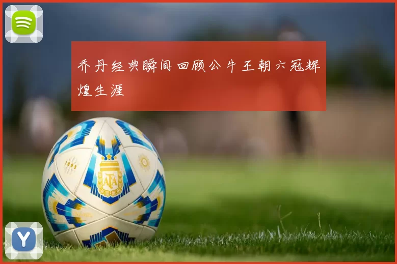 乔丹经典瞬间回顾公牛王朝六冠辉煌生涯