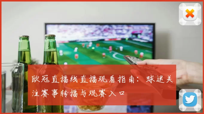 欧冠直播线直播观看指南：球迷关注赛事转播与观赛入口