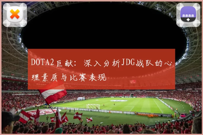 DOTA2巨献:深入分析JDG战队的心理素质与比赛表现