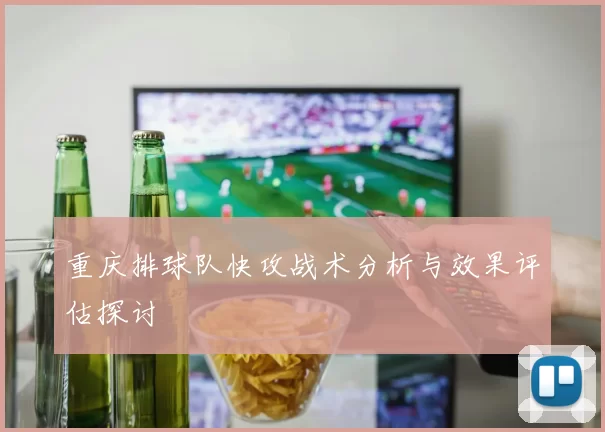 重庆排球队快攻战术分析与效果评估探讨