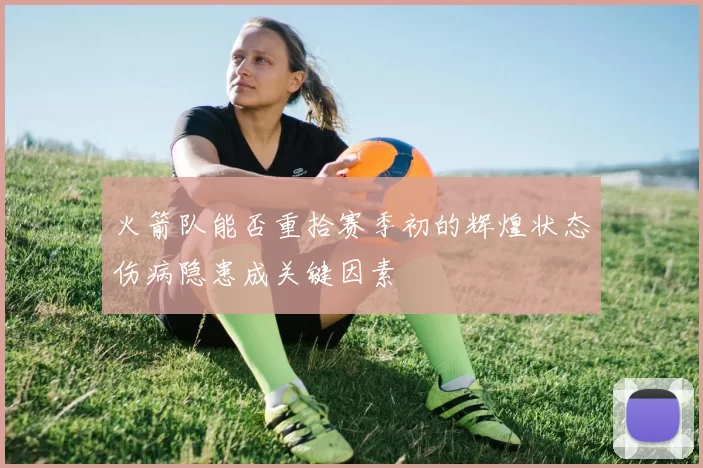 火箭队能否重拾赛季初的辉煌状态伤病隐患成关键因素