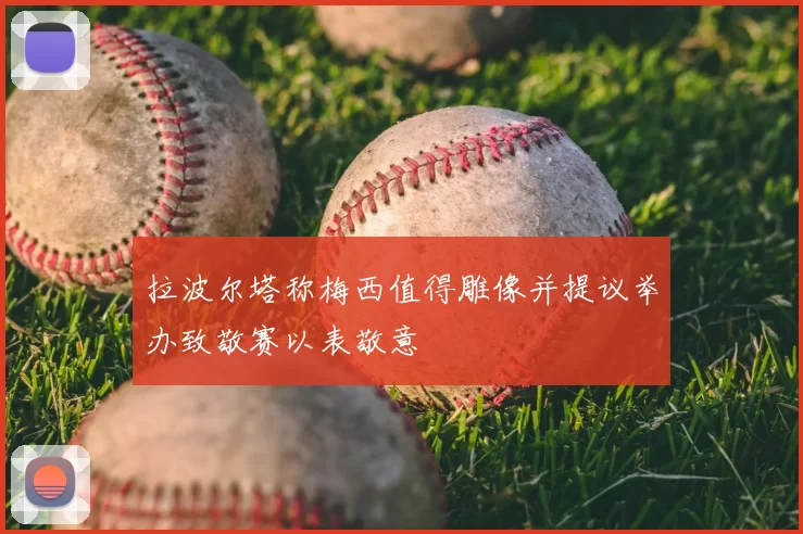拉波尔塔称梅西值得雕像并提议举办致敬赛以表敬意