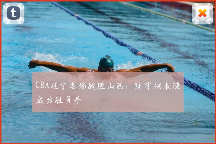 CBA辽宁客场战胜山西,防守端表现成为胜负手