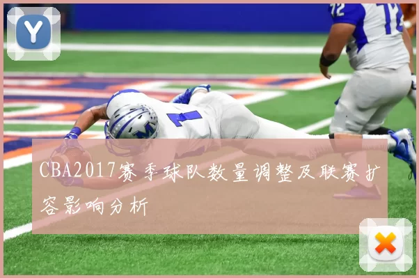 CBA2017赛季球队数量调整及联赛扩容影响分析