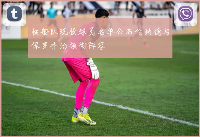 快船队现役球员名单公布伦纳德与保罗乔治领衔阵容