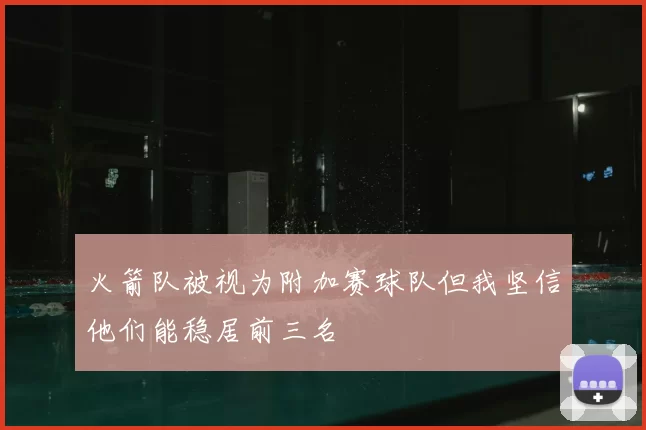 火箭队被视为附加赛球队但我坚信他们能稳居前三名