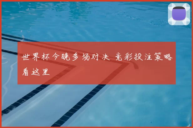 世界杯今晚多场对决 竞彩投注策略看这里