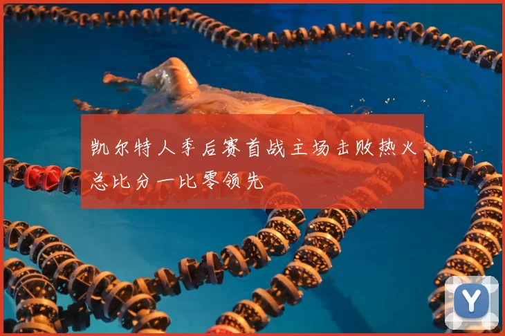 凯尔特人季后赛首战主场击败热火总比分一比零领先