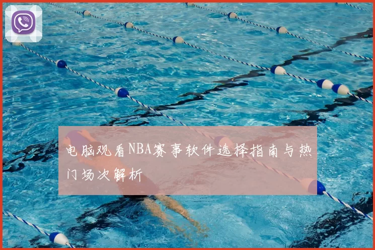 电脑观看NBA赛事软件选择指南与热门场次解析