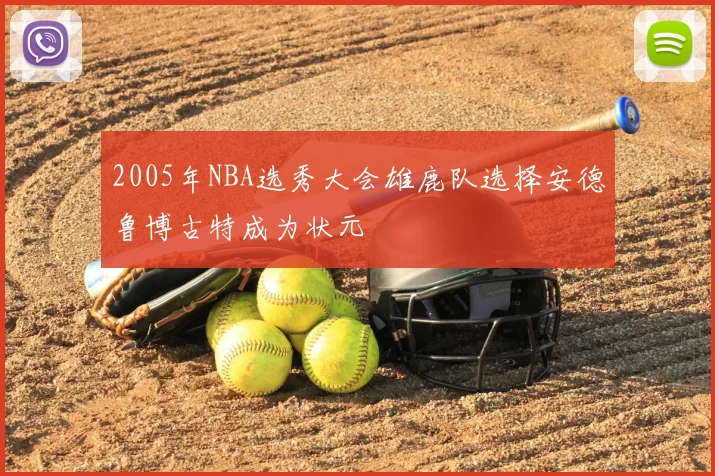 2005年NBA选秀大会雄鹿队选择安德鲁博古特成为状元