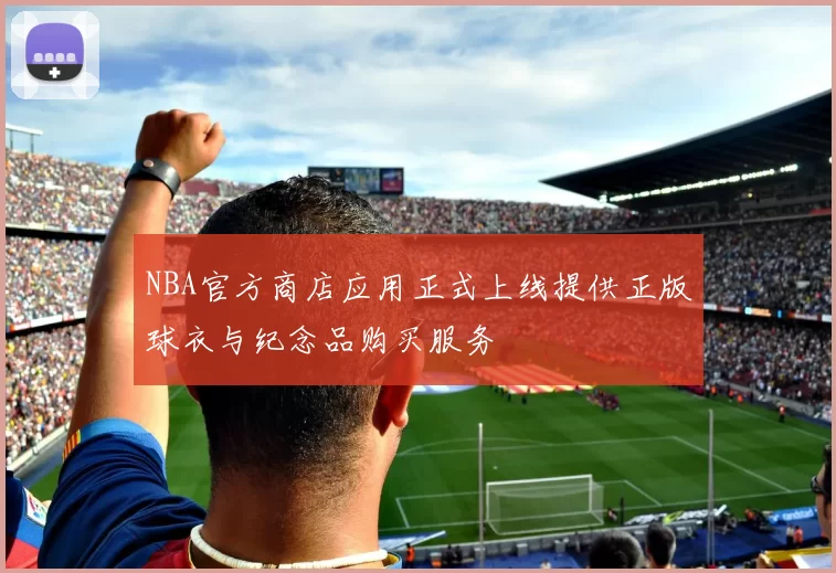 NBA官方商店应用正式上线提供正版球衣与纪念品购买服务
