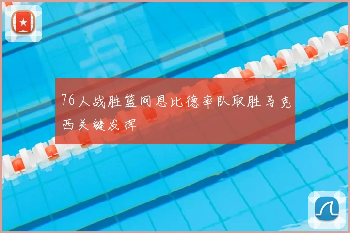 76人战胜篮网恩比德率队取胜马克西关键发挥