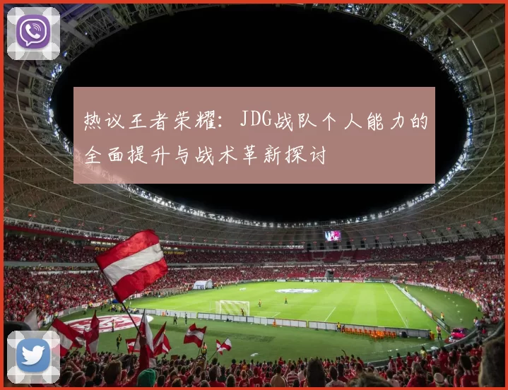 热议王者荣耀：JDG战队个人能力的全面提升与战术革新探讨