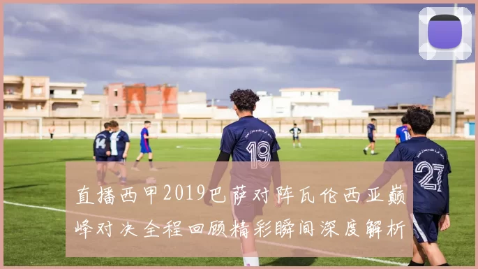 直播西甲2019巴萨对阵瓦伦西亚巅峰对决全程回顾精彩瞬间深度解析