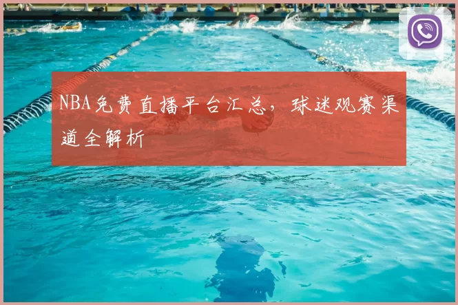 NBA免费直播平台汇总，球迷观赛渠道全解析