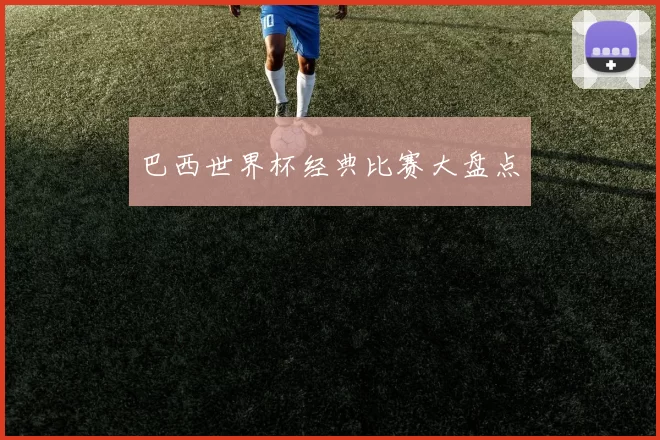 巴西世界杯经典比赛大盘点