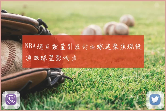 NBA超巨数量引发讨论球迷聚焦现役顶级球星影响力
