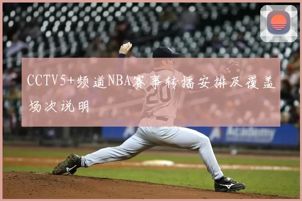 CCTV5+频道NBA赛事转播安排及覆盖场次说明