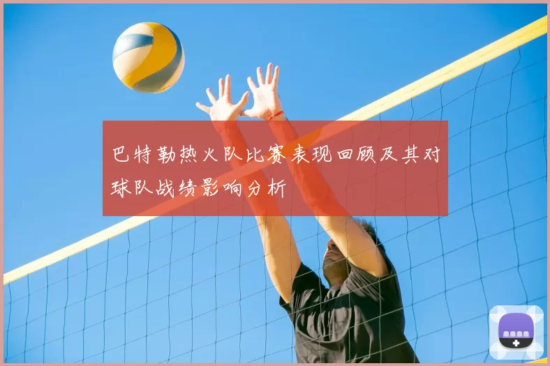巴特勒热火队比赛表现回顾及其对球队战绩影响分析