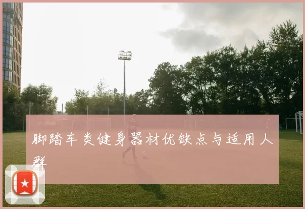 脚踏车类健身器材优缺点与适用人群