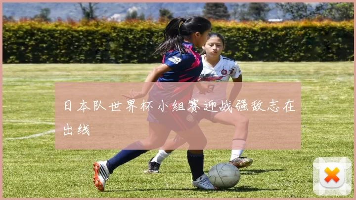 日本队世界杯小组赛迎战强敌志在出线