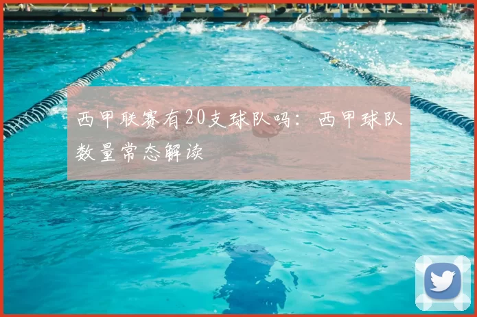 西甲联赛有20支球队吗:西甲球队数量常态解读