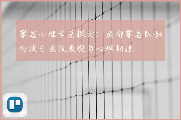 攀岩心理素质探讨:成都攀岩队如何提升竞技表现与心理韧性