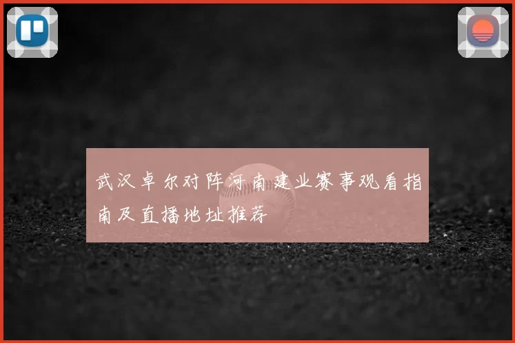 武汉卓尔对阵河南建业赛事观看指南及直播地址推荐