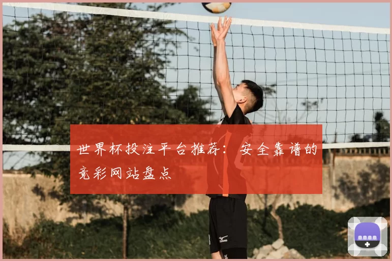 世界杯投注平台推荐:安全靠谱的竞彩网站盘点
