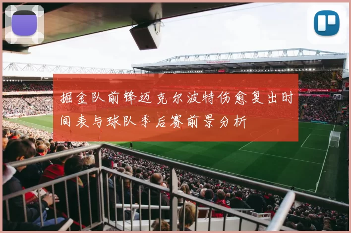 掘金队前锋迈克尔波特伤愈复出时间表与球队季后赛前景分析